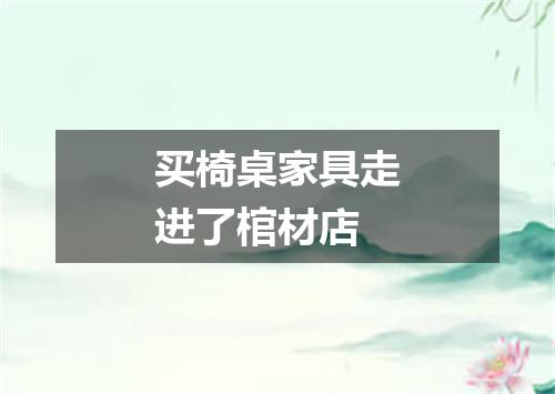 买椅桌家具走进了棺材店