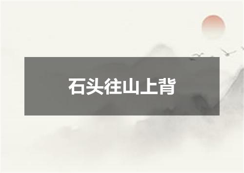 石头往山上背