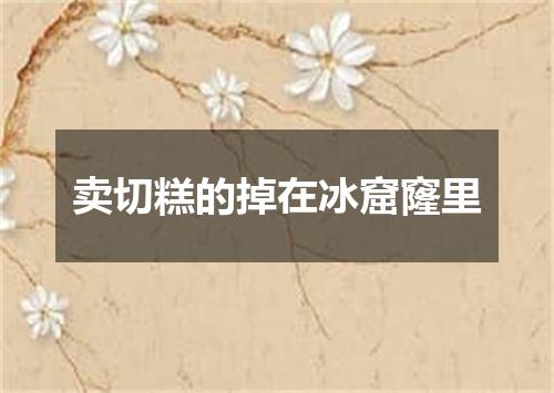 卖切糕的掉在冰窟窿里