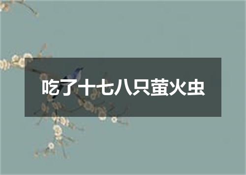 吃了十七八只萤火虫