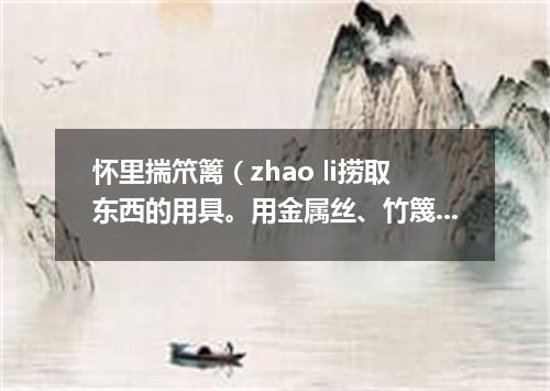 怀里揣笊篱（zhao li捞取东西的用具。用金属丝、竹篾或柳条等编成。有长柄）
