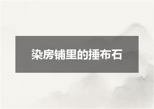染房铺里的捶布石
