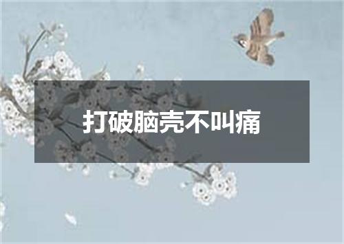 打破脑壳不叫痛