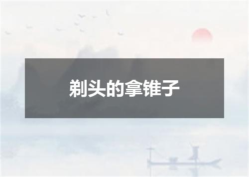 剃头的拿锥子