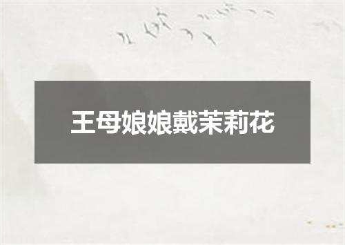王母娘娘戴茉莉花