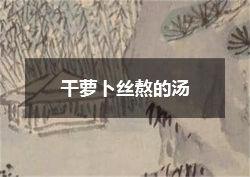 干萝卜丝熬的汤