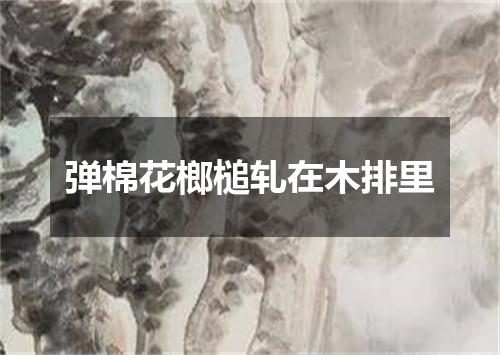弹棉花榔槌轧在木排里