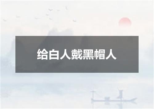给白人戴黑帽人