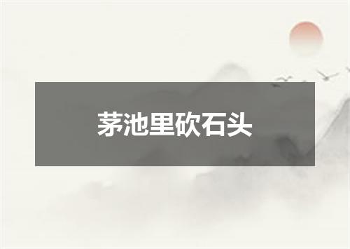 茅池里砍石头