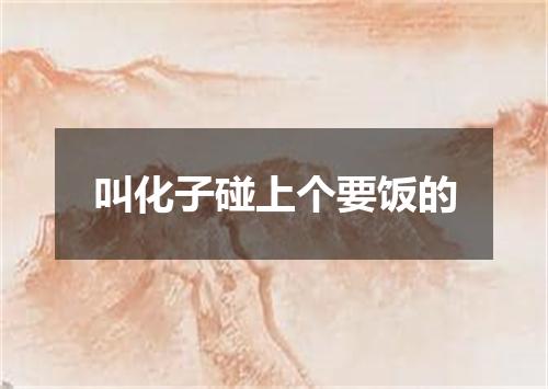 叫化子碰上个要饭的