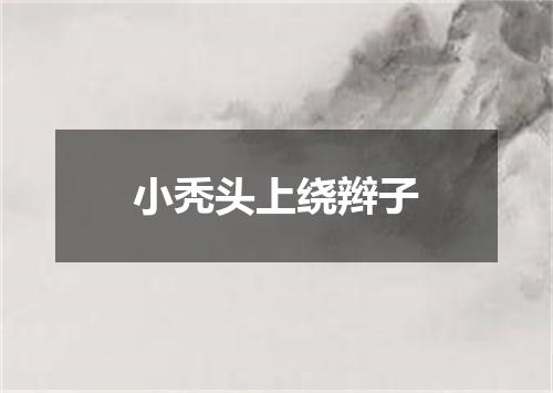 小秃头上绕辫子