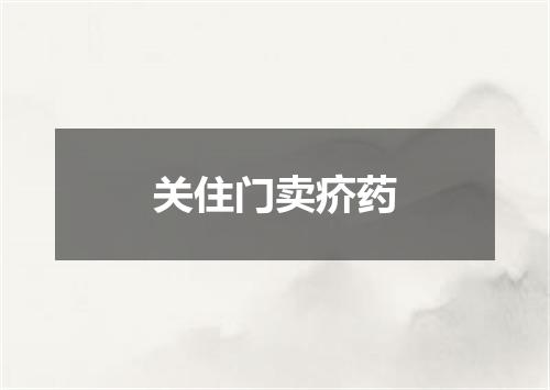 关住门卖疥药