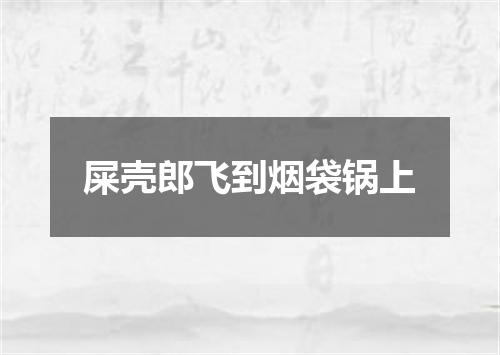 屎壳郎飞到烟袋锅上