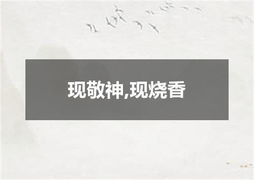 现敬神,现烧香