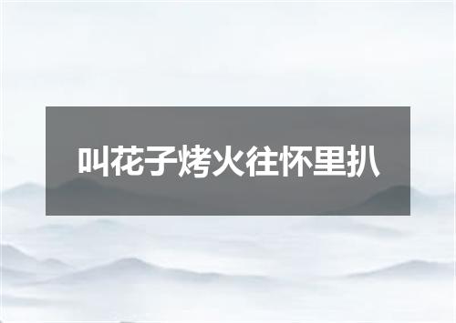 叫花子烤火往怀里扒