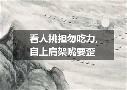 看人挑担勿吃力,自上肩架嘴要歪