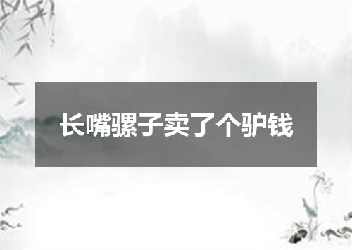 长嘴骡子卖了个驴钱