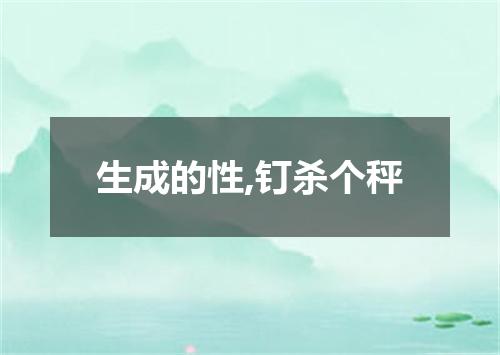 生成的性,钉杀个秤