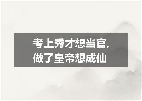 考上秀才想当官,做了皇帝想成仙