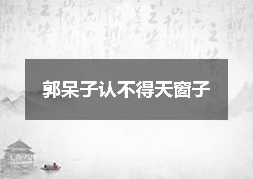 郭呆子认不得天窗子