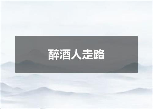 醉酒人走路
