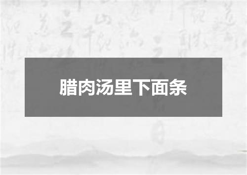腊肉汤里下面条