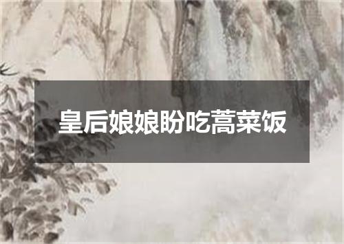皇后娘娘盼吃蒿菜饭
