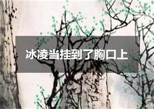 冰凌当挂到了胸口上