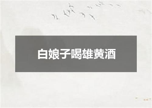 白娘子喝雄黄酒