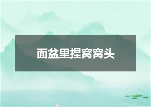 面盆里捏窝窝头