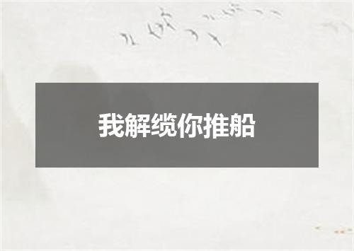 我解缆你推船