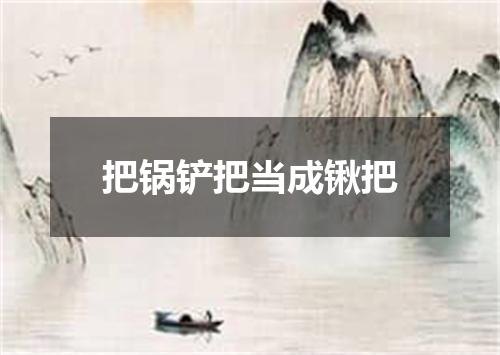 把锅铲把当成锹把