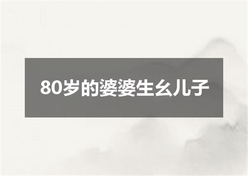 80岁的婆婆生幺儿子