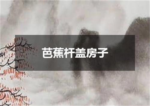 芭蕉杆盖房子