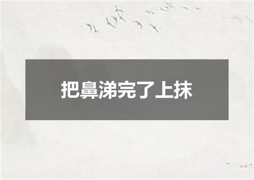 把鼻涕完了上抹