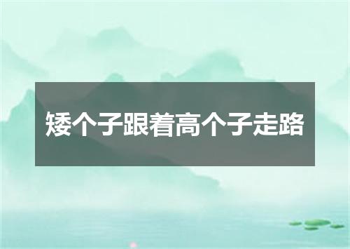 矮个子跟着高个子走路