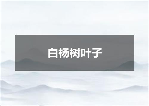 白杨树叶子