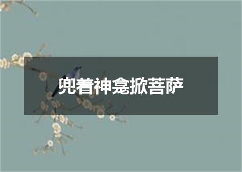 兜着神龛掀菩萨