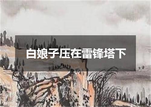 白娘子压在雷锋塔下