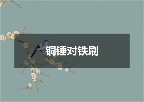 铜锤对铁刷