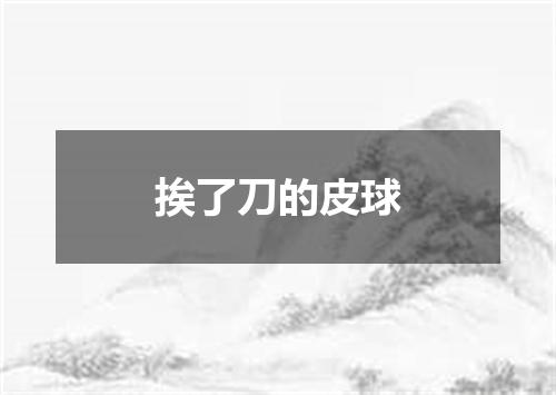 挨了刀的皮球