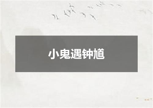 小鬼遇钟馗