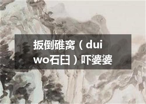 扳倒碓窝（dui wo石臼）吓婆婆