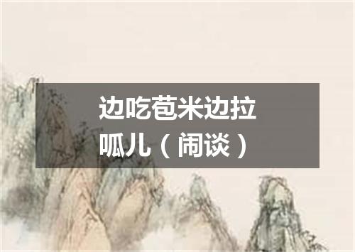 边吃苞米边拉呱儿（闹谈）