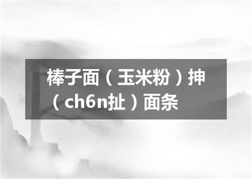 棒子面（玉米粉）抻（ch6n扯）面条