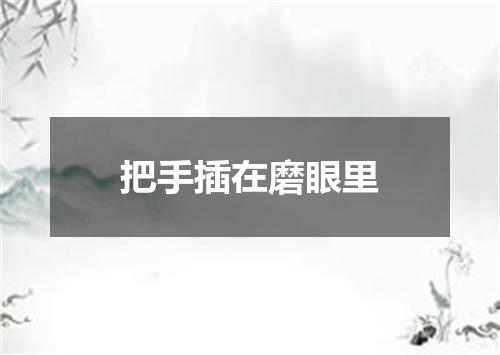 把手插在磨眼里