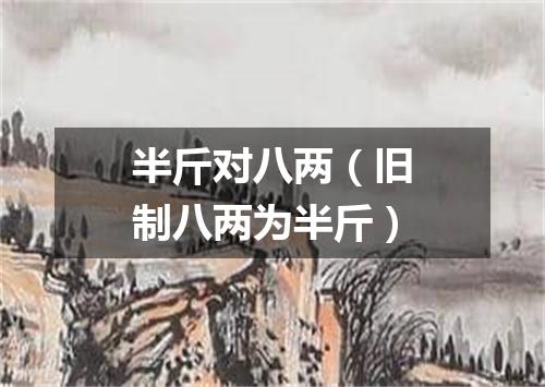 半斤对八两（旧制八两为半斤）