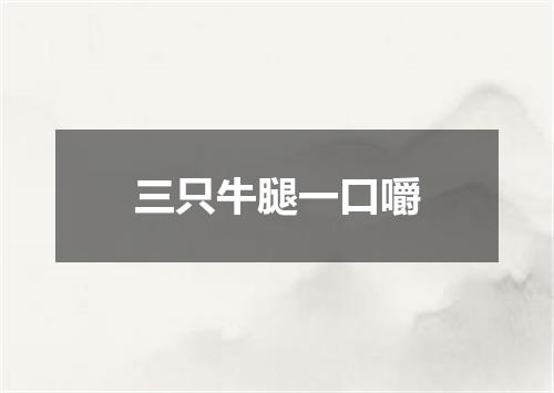 三只牛腿一口嚼