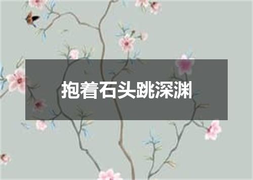 抱着石头跳深渊