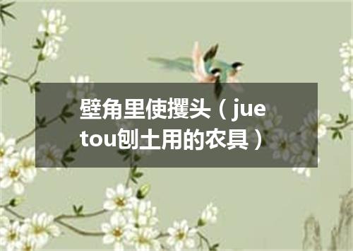 壁角里使攫头（jue tou刨土用的农具）